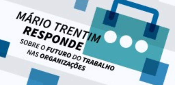 Mário Trentim responde sobre o futuro do trabalho nas organizações