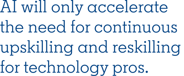 AI will only accelerate the need for continuous upskilling and reskilling for technology pros